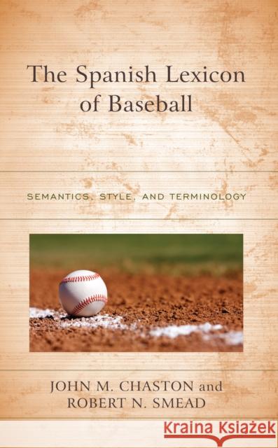 The Spanish Lexicon of Baseball: Semantics, Style, and Terminology John M. Chaston Robert N. Smead 9781498591225 Lexington Books