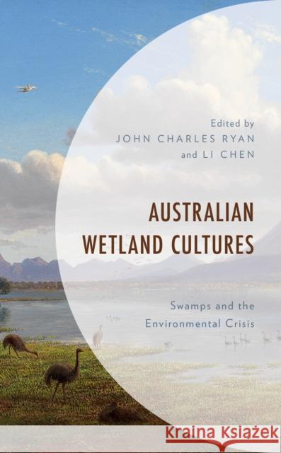 Australian Wetland Cultures: Swamps and the Environmental Crisis John Charles Ryan Li Chen Danielle Brady 9781498599948