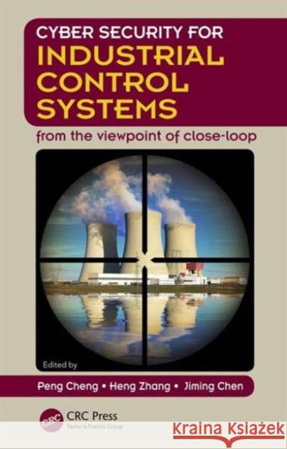 Cyber Security for Industrial Control Systems: From the Viewpoint of Close-Loop Peng Cheng Heng Zhang Jiming Chen 9781498734738 CRC Press