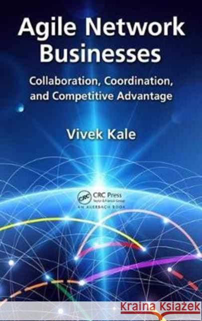 Agile Network Businesses: Collaboration, Coordination, and Competitive Advantage Vivek Kale 9781498748322 Auerbach Publications