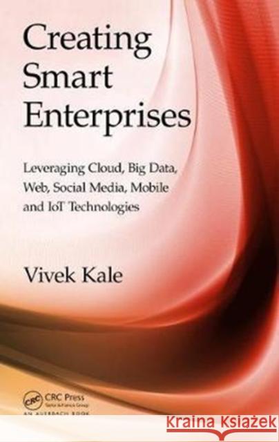 Creating Smart Enterprises: Leveraging Cloud, Big Data, Web, Social Media, Mobile and Iot Technologies Vivek Kale 9781498751285 Auerbach Publications