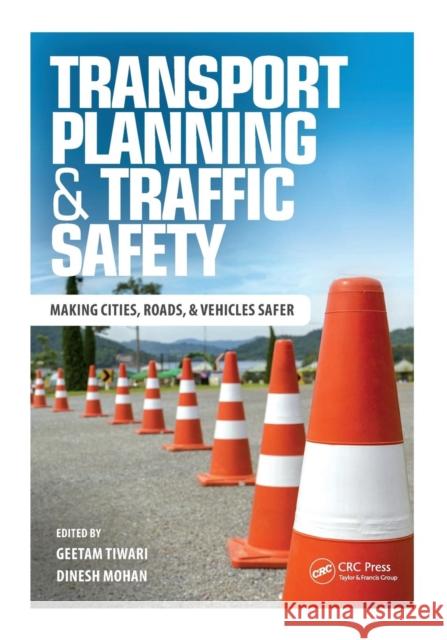 Transport Planning and Traffic Safety: Making Cities, Roads, and Vehicles Safer Geetam Tiwari Dinesh Mohan 9781498751452