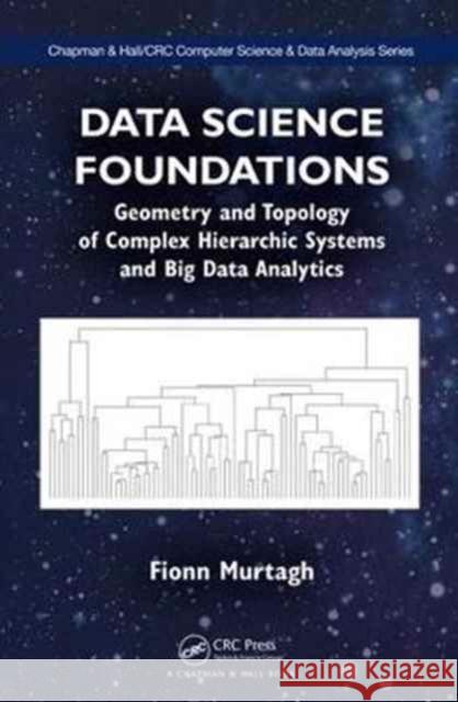 Data Science Foundations: Geometry and Topology of Complex Hierarchic Systems and Big Data Analytics Fionn Murtagh 9781498763936