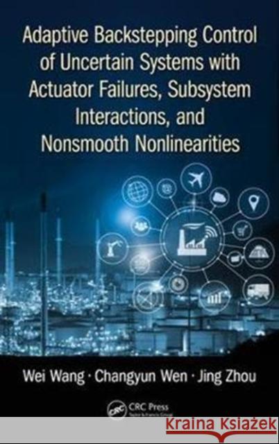 Adaptive Backstepping Control of Uncertain Systems with Actuator Failures, Subsystem Interactions, and Nonsmooth Nonlinearities Wei Wang Changyun Wen Jing Zhou 9781498776431 CRC Press