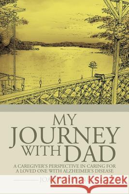 My Journey with Dad: A Caregiver's Perspective in Caring for a Loved One with Alzheimer's Disease Joann Devine 9781499003505