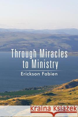 Through Miracles to Ministry Erickson Fabien 9781499020243 Xlibris Corporation
