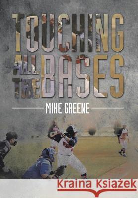 Touching All the Bases: A Complete Guide to Baseball Success on and Off the Field Mike Greene 9781499033946 Xlibris Corporation