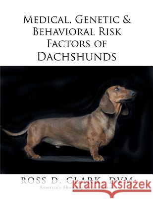 Medical, Genetic & Behavioral Risk Factors of Dachshunds DVM Ross D. Clark 9781499036695 Xlibris Corporation