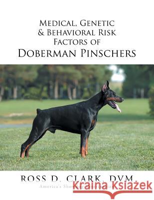 Medical, Genetic & Behavioral Risk Factors of Doberman Pinschers DVM Ross D. Clark 9781499036718 Xlibris Corporation