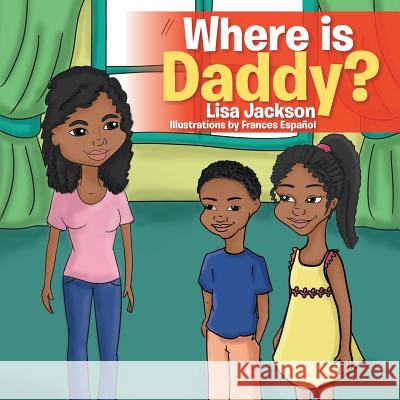 Where Is Daddy? Lisa Jackson 9781499037692 Xlibris Corporation