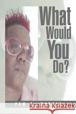 What Would You Do? Pam G. Mathis 9781499042429 Xlibris Corporation