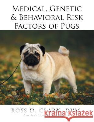 Medical, Genetic & Behavioral Risk Factors of Pugs DVM Ross D. Clark 9781499043051 Xlibris Corporation
