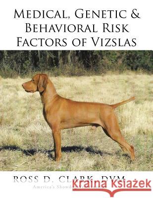 Medical, Genetic & Behavioral Risk Factors of Vizslas DVM Ross D. Clark 9781499043099 Xlibris Corporation