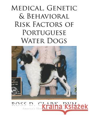 Medical, Genetic & Behavioral Risk Factors of Portuguese Water Dogs DVM Ross Clark 9781499045932