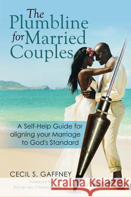 The Plumbline for Married Couples: A Self-Help Guide for aligning your Marriage to God's Standard Gaffney, Cecil S. 9781499048483