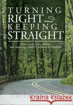 Turning Right and Keeping Straight: How God's Love, Mercy, and Amazing Grace Continues to Manifest Faith Devine 9781499048568