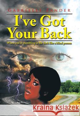 I've Got Your Back: When You're Stumbling in the Dark Like a Blind Person Gabrielle Zander 9781499053692 Xlibris Corporation