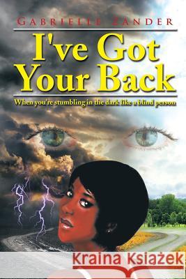 I've Got Your Back: When You're Stumbling in the Dark Like a Blind Person Gabrielle Zander 9781499053708 Xlibris Corporation