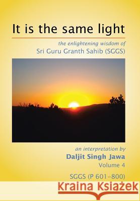 It is the same light: the enlightening wisdom of Sri Guru Granth Sahib (SGGS) Jawa, Daljit Singh 9781499059304