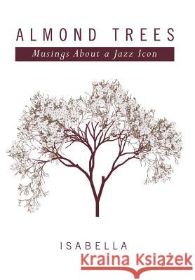 Almond Trees: Musings About a Jazz Icon Isabella 9781499068757