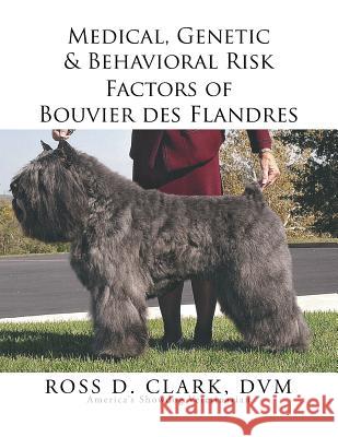 Medical, Genetic & Behavioral Risk Factors of Bouvier des Flandres Clark, DVM Ross 9781499072853