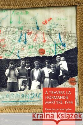 À Travers la Normandie Martyre: Notes de voyage du 6 juin au 30 aout 1944 Zartman, Marie-Daniele Harmel 9781499076479 Xlibris Corporation