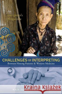 Challenges Of Interpreting Between Hmong Patients & Western Medicine: An Interpreter's Perspective Yaj, Maiv Txiab Vam Xeeb 9781499080759 Xlibris Corporation