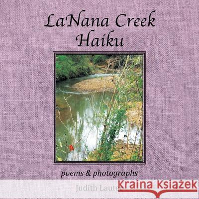 LaNana Creek Haiku: poems & photographs Lauter, Judith 9781499081657