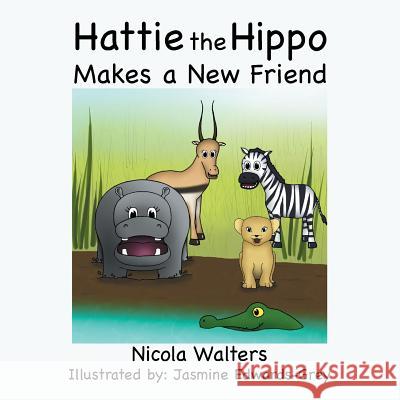 Hattie the Hippo Makes a New Friend Nicola Walters 9781499087833 Xlibris Corporation