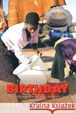 They Have No Birthday: The trail and travail of a domestic help Umelo, Isaac Ezenwa 9781499092455 Xlibris Corporation
