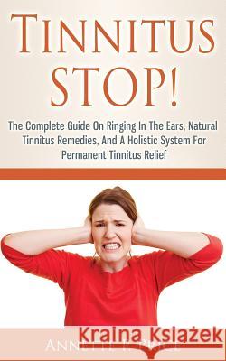 Tinnitus STOP! - The Complete Guide On Ringing In The Ears, Natural Tinnitus Remedies, And A Holistic System For Permanent Tinnitus Relief Price, Annette P. 9781499115086 Createspace