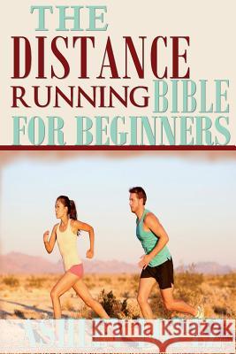 The Distance Running Bible For Beginners: Lose Weight, Get Fit And Boost Your Confidence Lopez, Ashley 9781499126716 Createspace