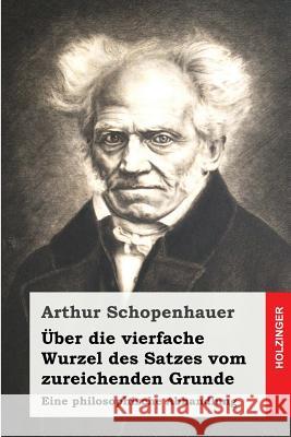 Über die vierfache Wurzel des Satzes vom zureichenden Grunde: Eine philosophische Abhandlung Schopenhauer, Arthur 9781499136579 Createspace