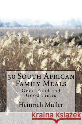 30 South African Family Meals: Good Food and Good Times MR Heinrich E. Muller 9781499136791