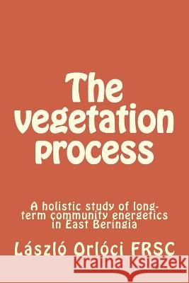 The vegetation process: A holistic study of long-term community energetics in East Beringia Orloci, Laszlo 9781499142068