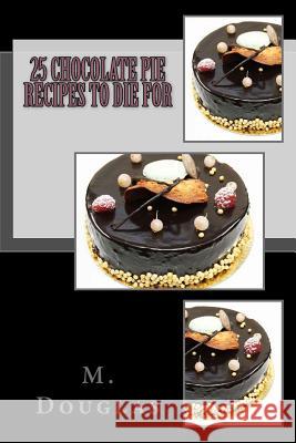 25 Chocolate Pie Recipes to Die For Douglas, M. 9781499150827 Createspace