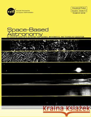 Space-Based Astronomy: An Educated Guide With Activities For Science, Mathematics, and Technology Education Space Administration, National Aeronauti 9781499170672