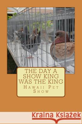 The day a Show King was King: Hawaii Pet Show Datanagan, Joy T. 9781499178746 Createspace