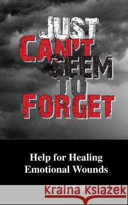 Just Can't Seem To Forget: Help For Healing Emotional Wounds Lightfoot, Jim 9781499185065