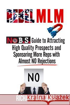 Rebel MLM: No B.S. Guide to Attracting High Quality Prospects and Sponsoring More Reps with Almost NO Rejections Richard Williams 9781499188578