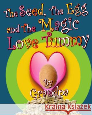 The Seed, The Egg, and The Magic Love Tummy Grandpa 9781499193695 Createspace