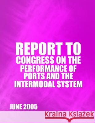 Report to Congress on the Performance of Ports and the Intermodal System U. S. Department of Transportation 9781499196634