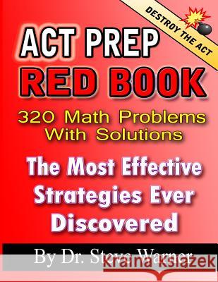 ACT Prep Red Book - 320 Math Problems with Solutions: The Most Effective Strategies Ever Discovered Dr Steve Warner 9781499202021 Createspace