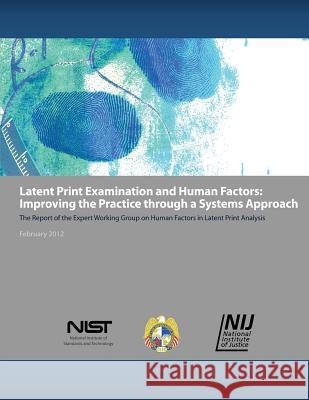 Latent Print Examination and Human Factors: Improving the Practice through a Systems Approach: The Report of the Expert Working Group on Human Factors U. S. Department of Justice's National i 9781499211900 Createspace