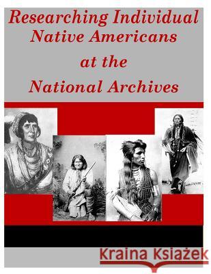 Researching Individual Native Americans at the National Archives National Archives 9781499212914