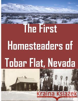 The First Homesteaders of Tobar Flat, Nevada U. S. Department of Interior 9781499243796 Createspace