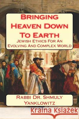 Bringing Heaven Down To Earth: Jewish Ethics for an Evolving and Complex World Yanklowitz, Rabbi Dr Shmuly 9781499256901 Createspace