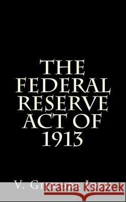 The Federal Reserve Act Of 1913 Iden, V. Gilmore 9781499281477 Createspace