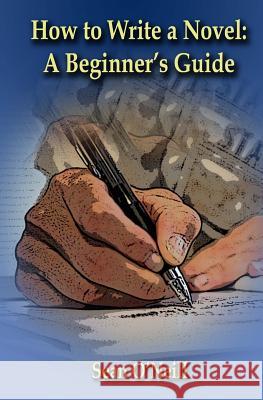 How to Write a Novel: A Beginner's Guide Sean O'Neill 9781499320916 Createspace