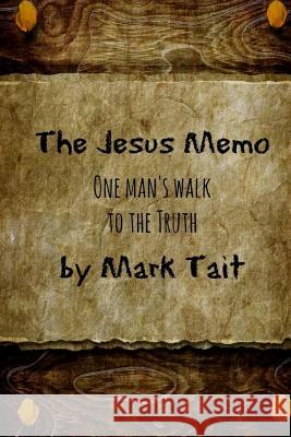 The Jesus Memo: One Man's Walk to the Truth Mark R. Tait 9781499321319 Createspace